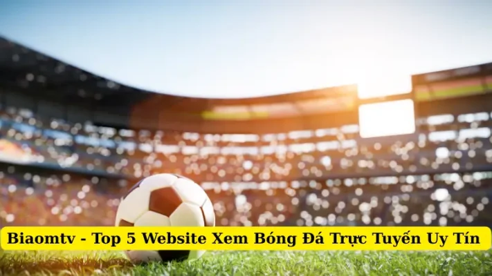Biaomtv - Top 5 Website Xem Bóng Đá Trực Tuyến Uy Tín 